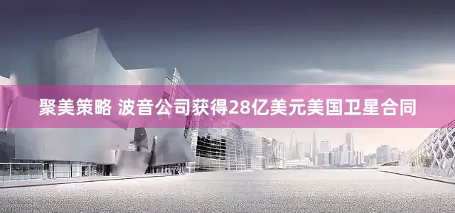 聚美策略 波音公司获得28亿美元美国卫星合同