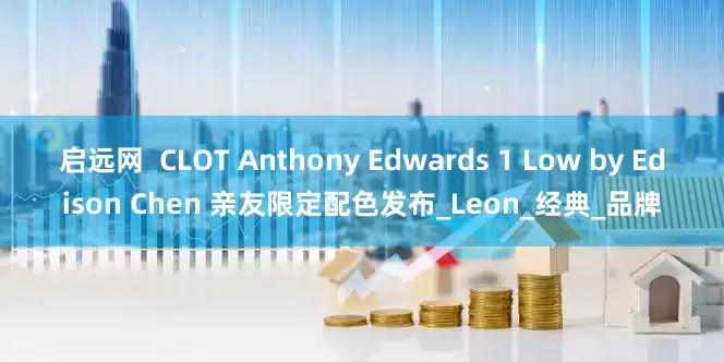 启远网  CLOT Anthony Edwards 1 Low by Edison Chen 亲友限定配色发布_Leon_经典_品牌