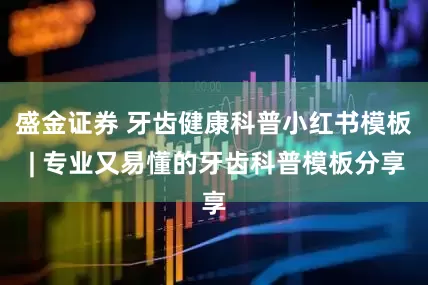 盛金证券 牙齿健康科普小红书模板 | 专业又易懂的牙齿科普模板分享