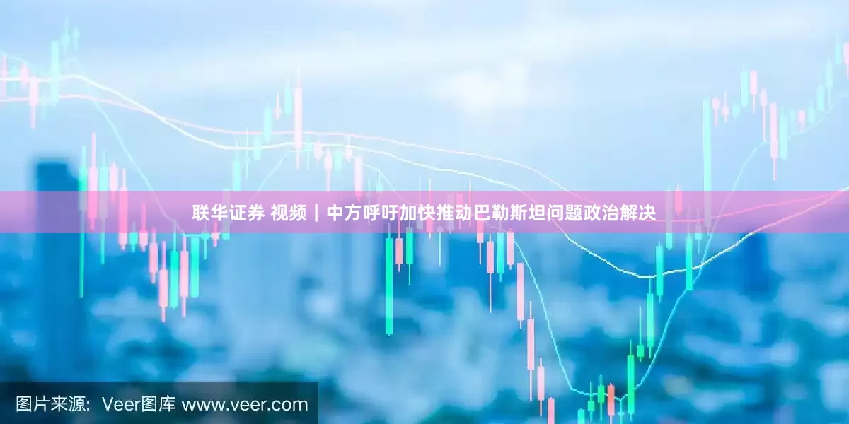 联华证券 视频｜中方呼吁加快推动巴勒斯坦问题政治解决