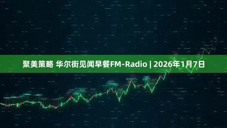 聚美策略 华尔街见闻早餐FM-Radio | 2026年1月7日