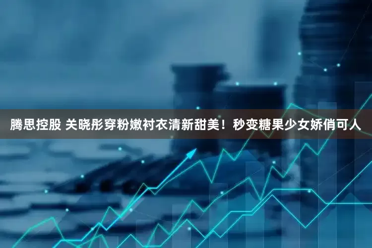 腾思控股 关晓彤穿粉嫩衬衣清新甜美！秒变糖果少女娇俏可人